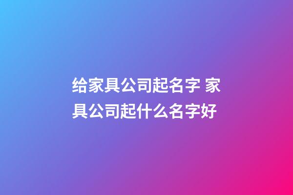 给家具公司起名字 家具公司起什么名字好-第1张-公司起名-玄机派